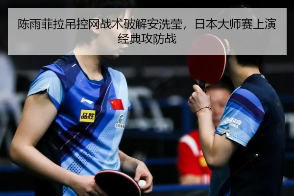 陈雨菲拉吊控网战术破解安洗莹，日本大师赛上演经典攻防战